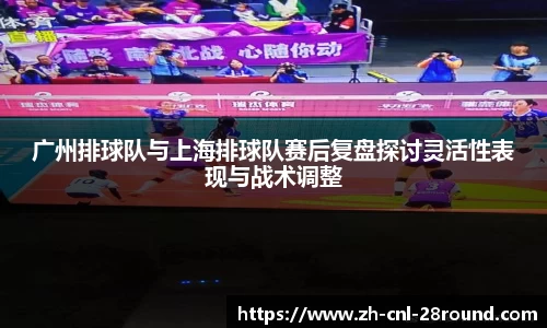 广州排球队与上海排球队赛后复盘探讨灵活性表现与战术调整